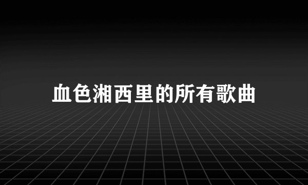 血色湘西里的所有歌曲