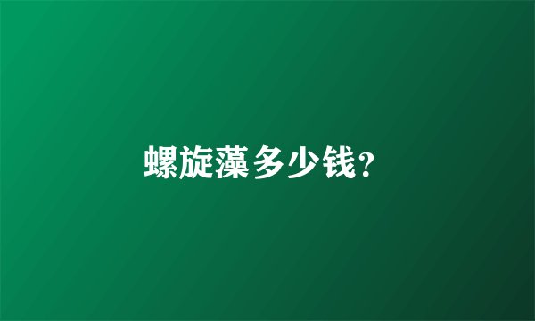 螺旋藻多少钱？