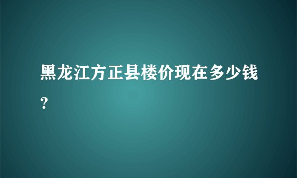 黑龙江方正县楼价现在多少钱？
