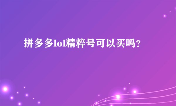 拼多多lol精粹号可以买吗？