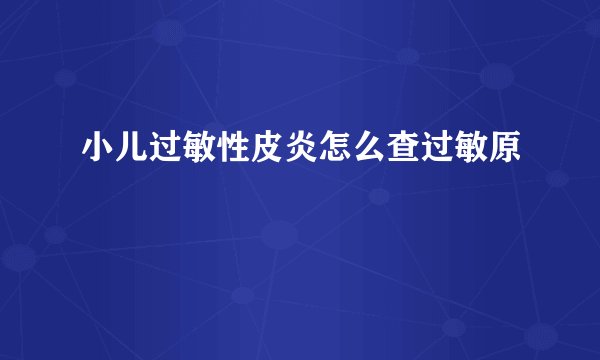 小儿过敏性皮炎怎么查过敏原