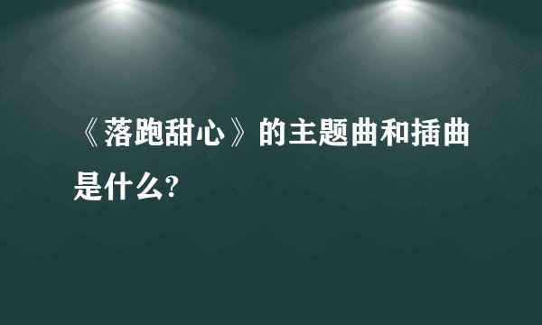 《落跑甜心》的主题曲和插曲是什么?