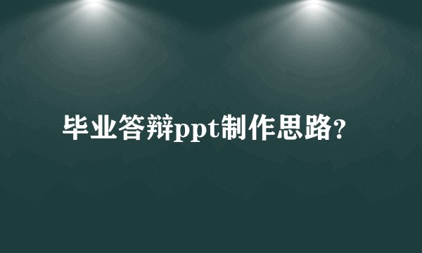 毕业答辩ppt制作思路?