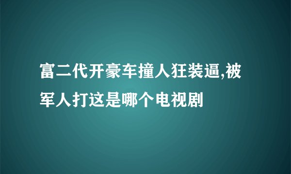富二代开豪车撞人狂装逼,被军人打这是哪个电视剧