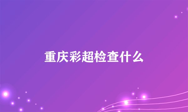 重庆彩超检查什么