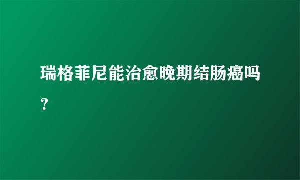 瑞格菲尼能治愈晚期结肠癌吗？