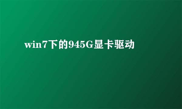 win7下的945G显卡驱动