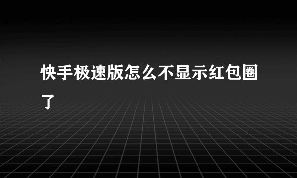 快手极速版怎么不显示红包圈了