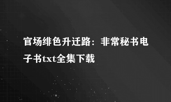 官场绯色升迁路：非常秘书电子书txt全集下载