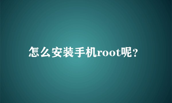 怎么安装手机root呢?