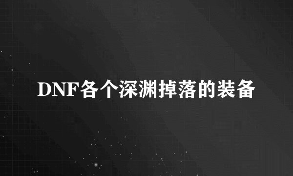 DNF各个深渊掉落的装备