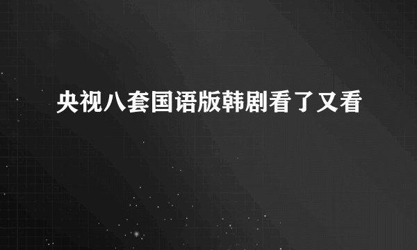 央视八套国语版韩剧看了又看
