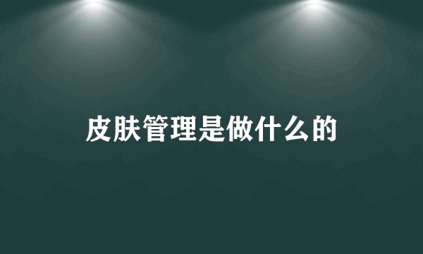皮肤管理是做什么的