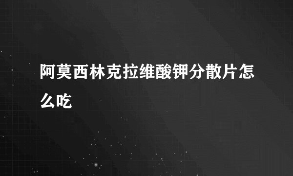 阿莫西林克拉维酸钾分散片怎么吃
