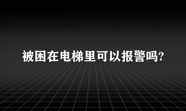 被困在电梯里可以报警吗?