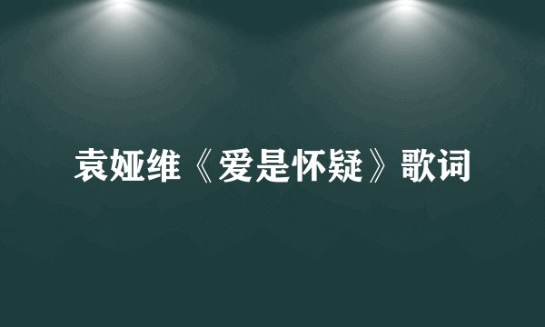 袁娅维《爱是怀疑》歌词