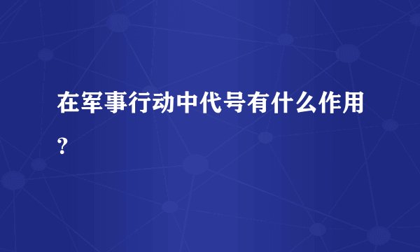 在军事行动中代号有什么作用？
