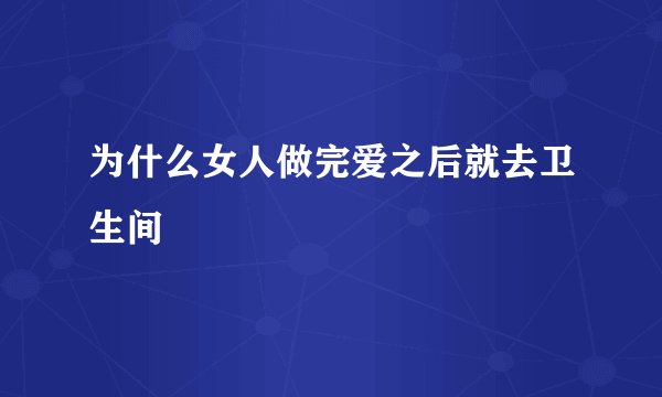 为什么女人做完爱之后就去卫生间