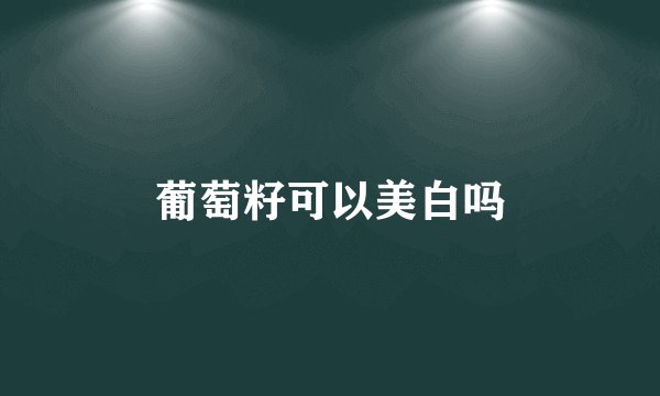 葡萄籽可以美白吗