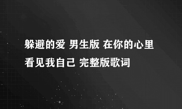 躲避的爱 男生版 在你的心里看见我自己 完整版歌词