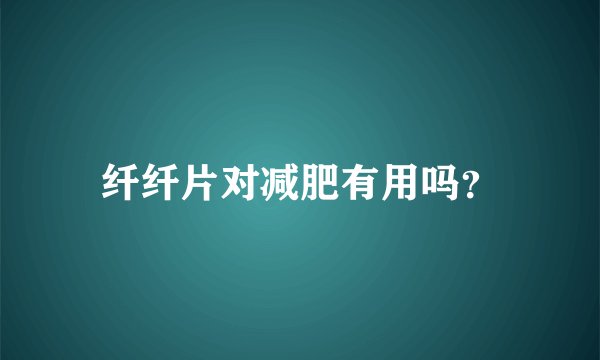 纤纤片对减肥有用吗？