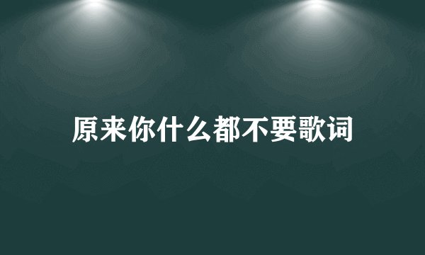 原来你什么都不要歌词