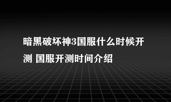 暗黑破坏神3国服什么时候开测 国服开测时间介绍