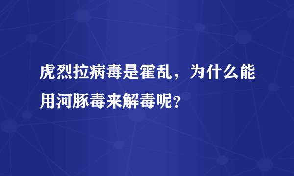 虎烈拉病毒是霍乱，为什么能用河豚毒来解毒呢？