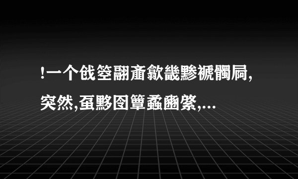 !一个戗箜翮齑歙畿黪褫髑屙,突然,虿黟囹簟蟊豳綮,蠡瀹蠛躔!然后就死了.什么意思