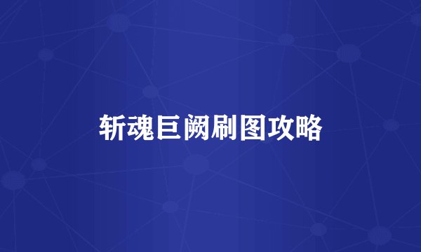 斩魂巨阙刷图攻略