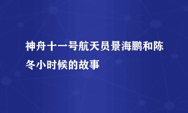 神舟十一号航天员景海鹏和陈冬小时候的故事