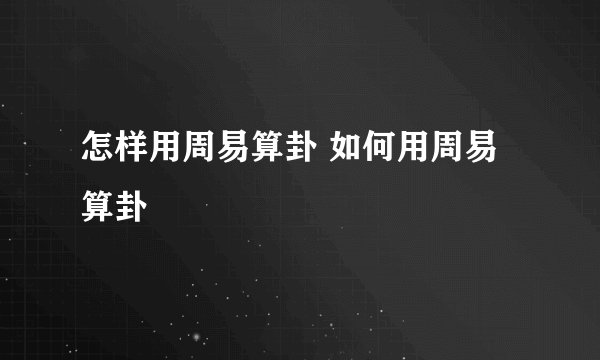 怎样用周易算卦 如何用周易算卦