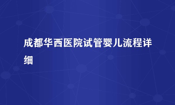 成都华西医院试管婴儿流程详细