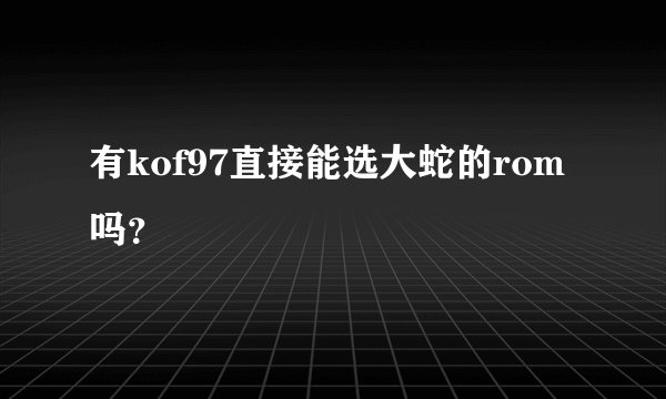 有kof97直接能选大蛇的rom吗？