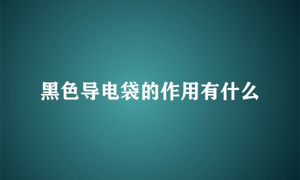 黑色导电袋的作用有什么