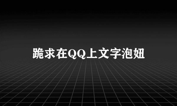 跪求在QQ上文字泡妞