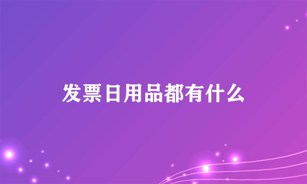 发票日用品都有什么