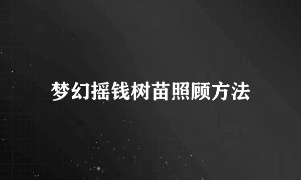 梦幻摇钱树苗照顾方法