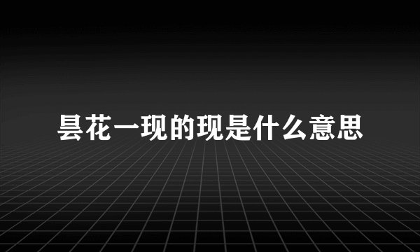 昙花一现的现是什么意思