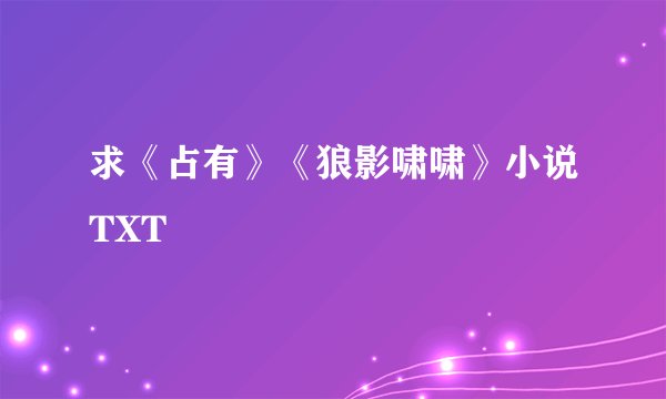 求《占有》《狼影啸啸》小说TXT