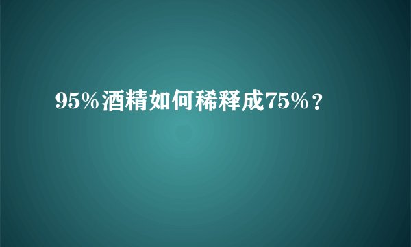 95%酒精如何稀释成75%?