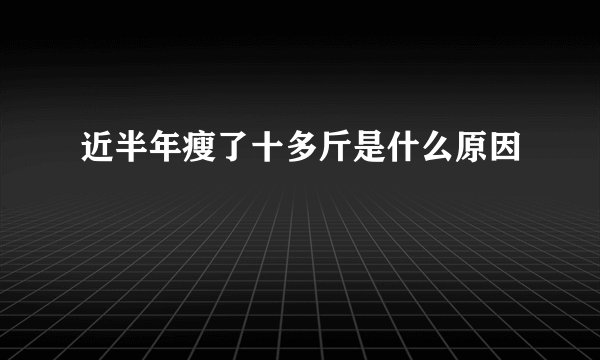 近半年瘦了十多斤是什么原因