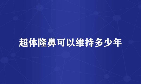 超体隆鼻可以维持多少年