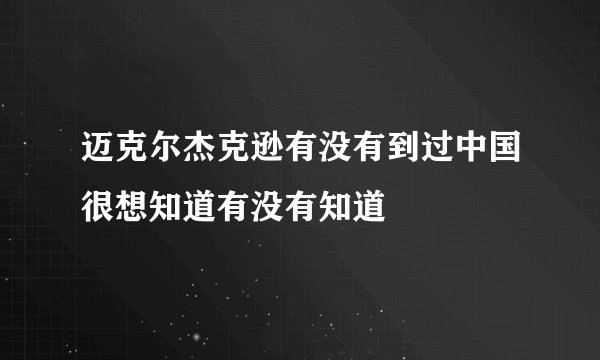 迈克尔杰克逊有没有到过中国很想知道有没有知道