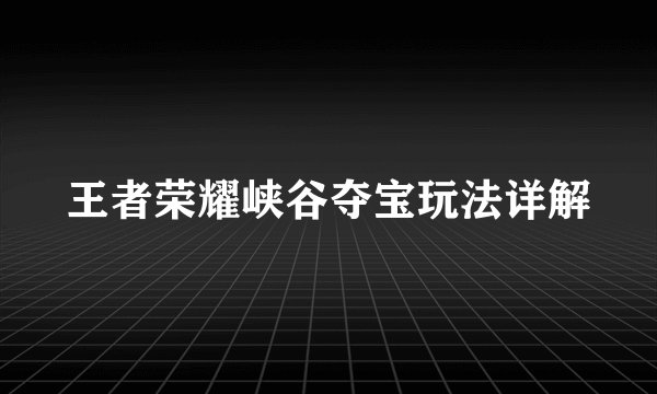 王者荣耀峡谷夺宝玩法详解