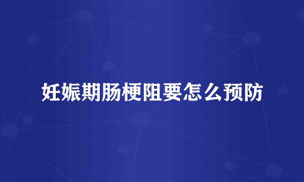 妊娠期肠梗阻要怎么预防