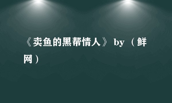 《卖鱼的黑帮情人》 by （鲜网）