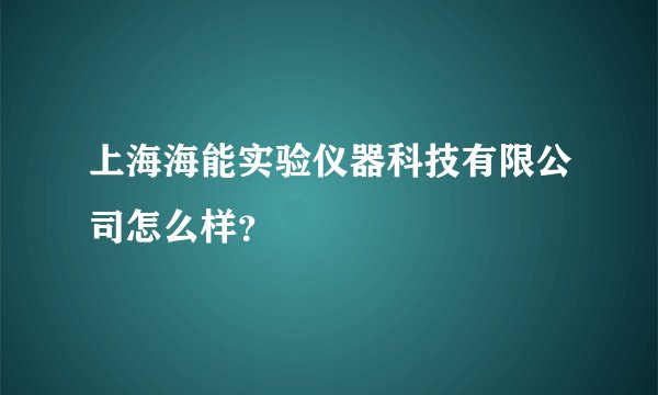 上海海能实验仪器科技有限公司怎么样？