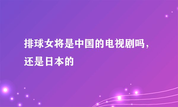 排球女将是中国的电视剧吗，还是日本的
