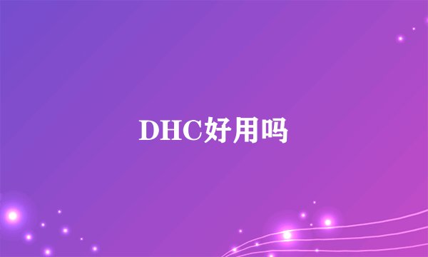 DHC好用吗